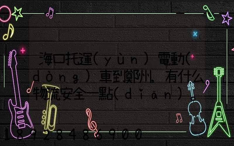 海口托運(yùn)電動(dòng)車到鄭州,有什么物流安全一點(diǎn)。