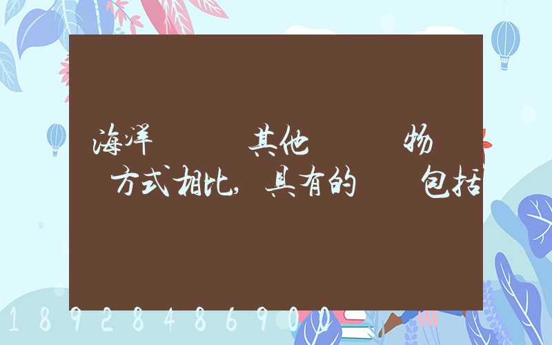 海洋運輸與其他國際貨物運輸方式相比,具有的優點包括