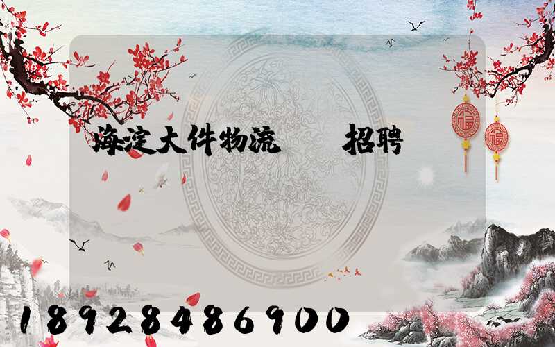 海淀大件物流運輸招聘