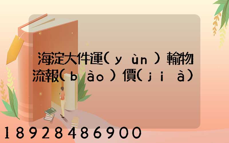 海淀大件運(yùn)輸物流報(bào)價(jià)