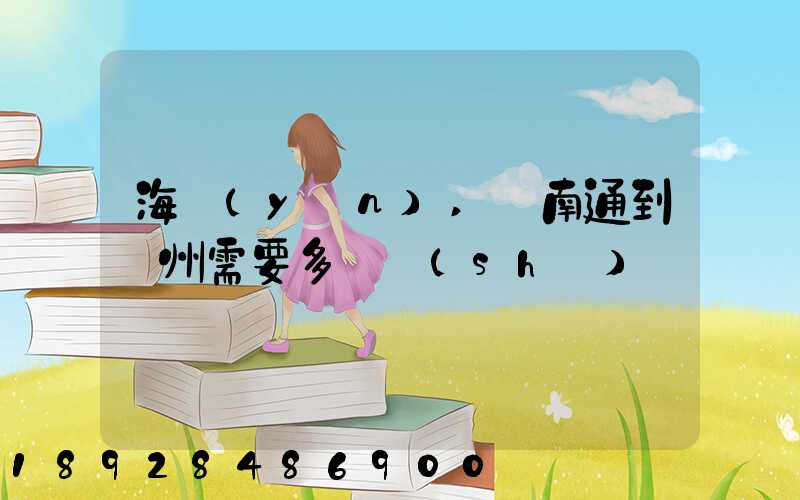 海運(yùn),從南通到廣州需要多長時(shí)間