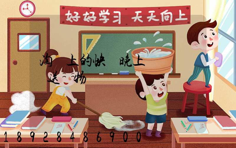 淘寶上的快遞晚上還會繼續運送貨物嗎