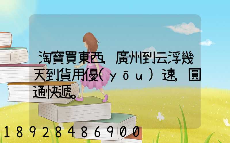 淘寶買東西,廣州到云浮幾天到貨用優(yōu)速,圓通快遞。