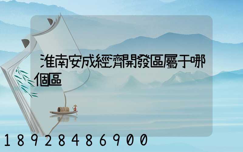 淮南安成經濟開發區屬于哪個區