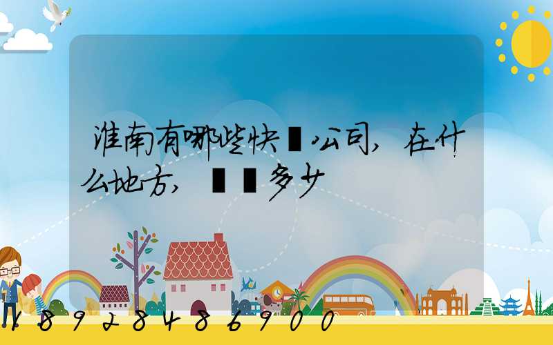 淮南有哪些快遞公司,在什么地方,電話多少