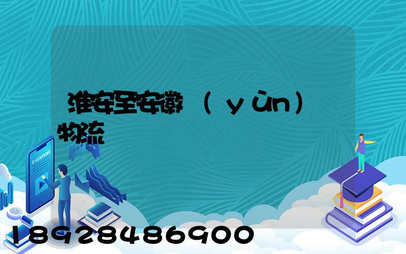 淮安至安徽運(yùn)輸物流