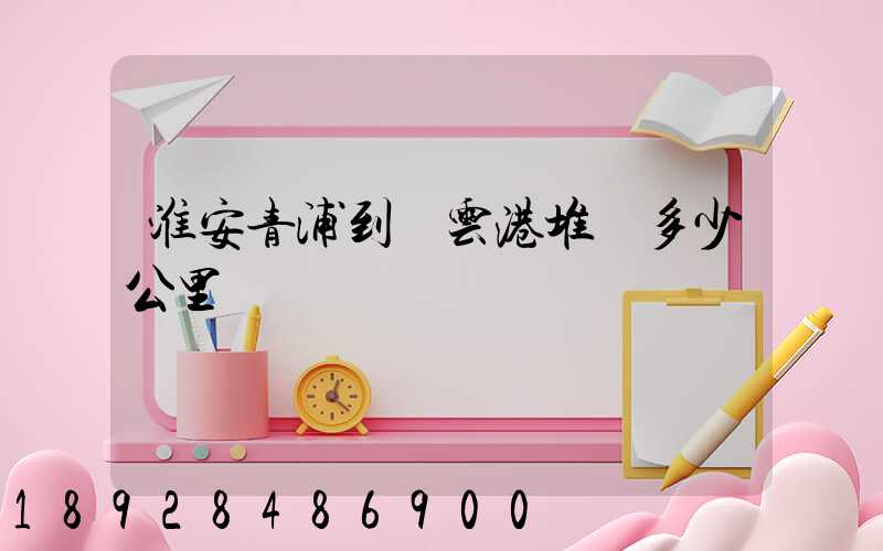 淮安青浦到連云港堆溝多少公里