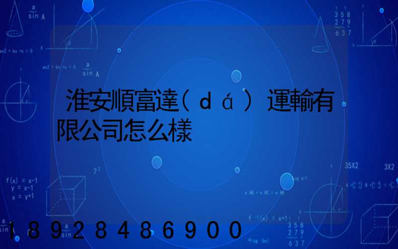 淮安順富達(dá)運輸有限公司怎么樣