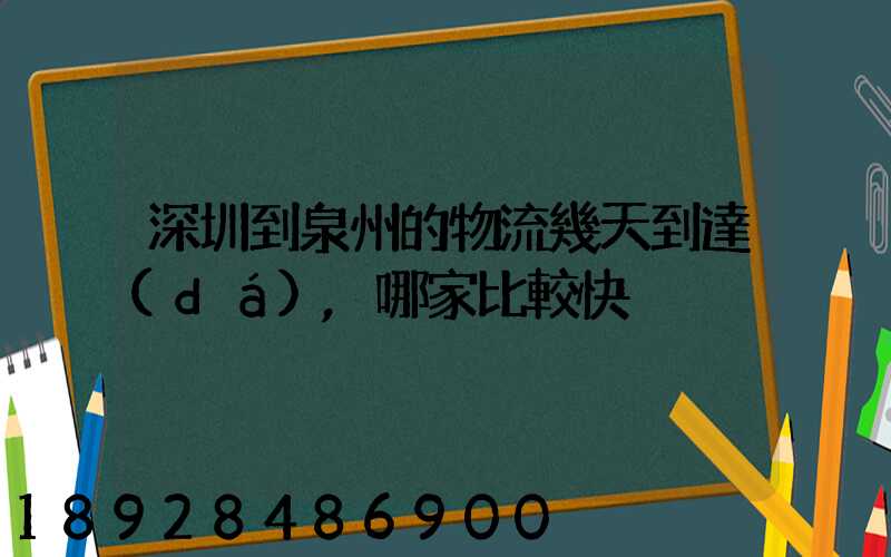 深圳到泉州的物流幾天到達(dá),哪家比較快