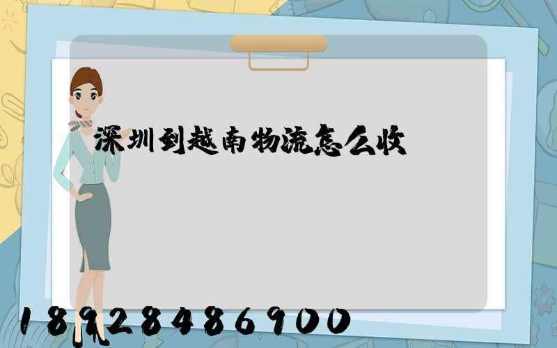 深圳到越南物流怎么收費