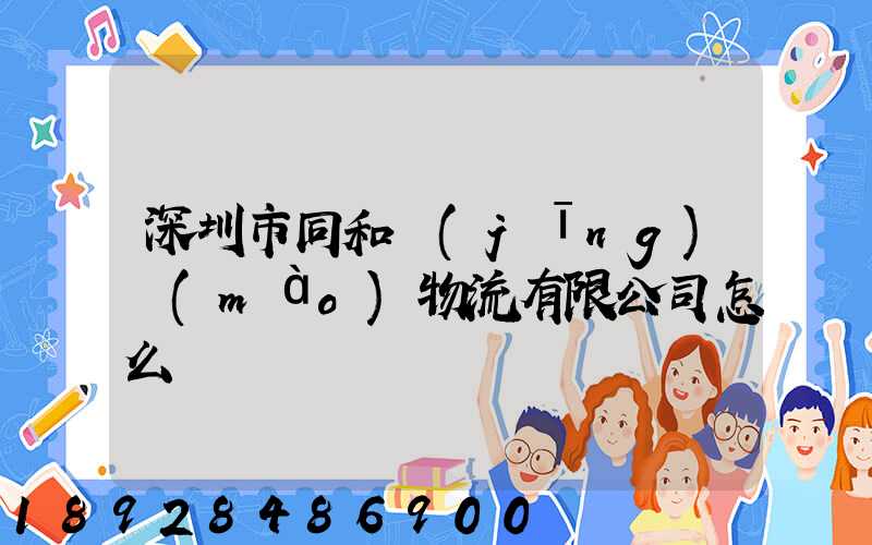 深圳市同和經(jīng)貿(mào)物流有限公司怎么樣