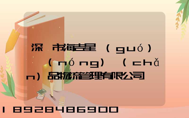 深圳市海吉星國(guó)際農(nóng)產(chǎn)品物流管理有限公司電話是多少