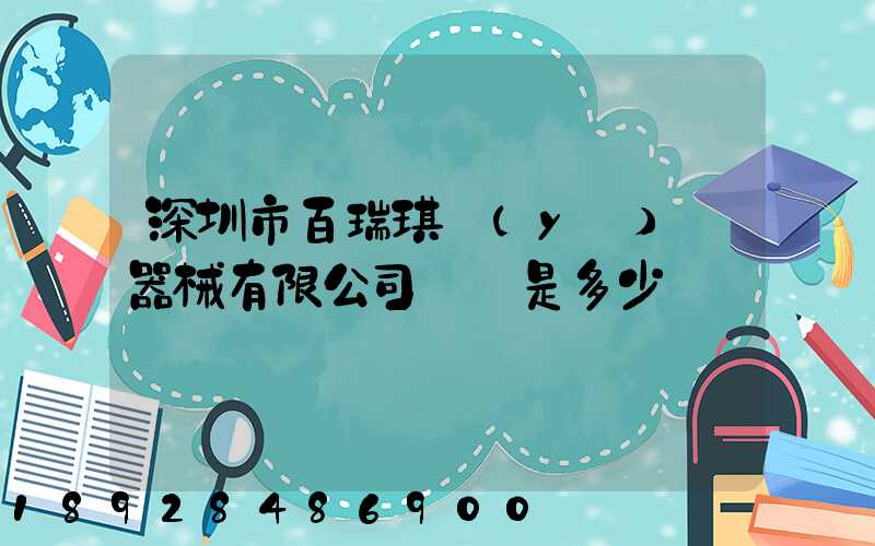 深圳市百瑞琪醫(yī)療器械有限公司電話是多少