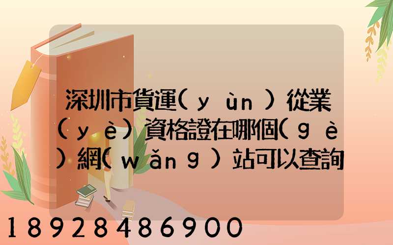 深圳市貨運(yùn)從業(yè)資格證在哪個(gè)網(wǎng)站可以查詢