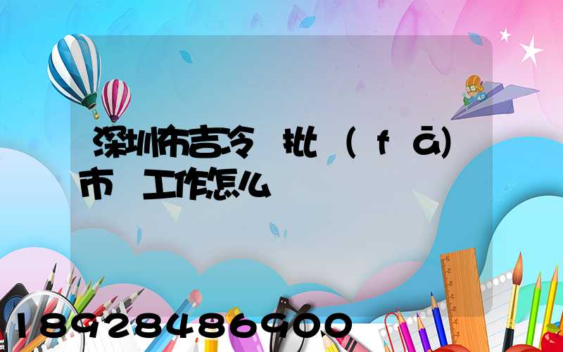 深圳布吉冷凍批發(fā)市場工作怎么樣