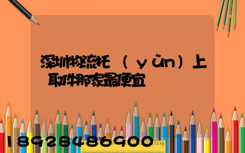 深圳物流托運(yùn)上門取件那家最便宜