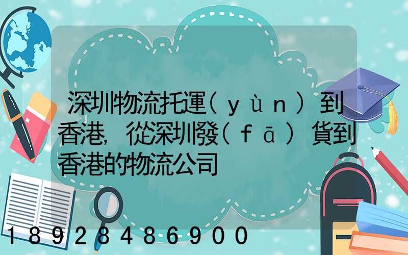 深圳物流托運(yùn)到香港,從深圳發(fā)貨到香港的物流公司