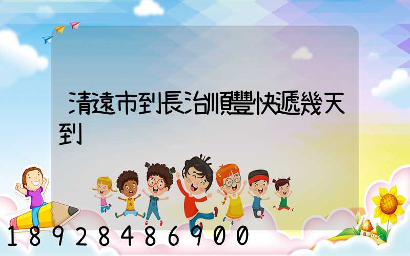 清遠市到長治順豐快遞幾天到
