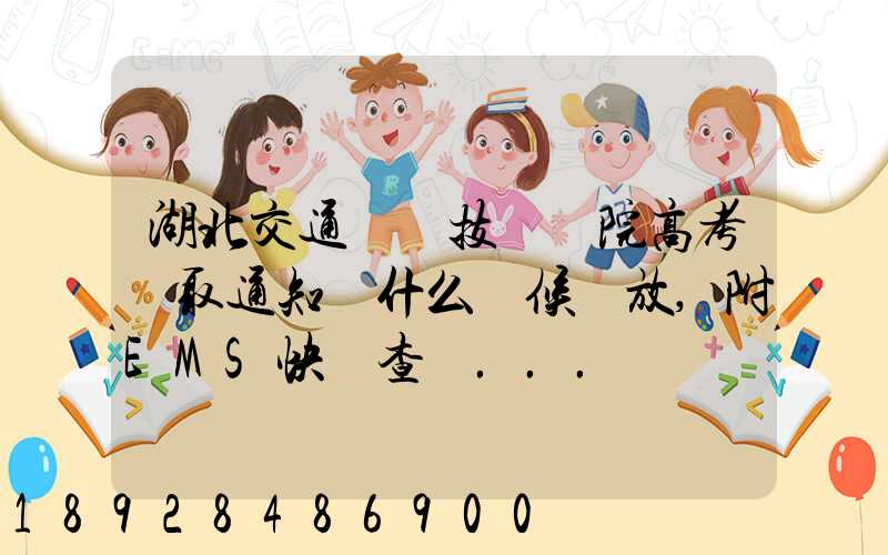 湖北交通職業技術學院高考錄取通知書什么時候發放,附EMS快遞查詢...