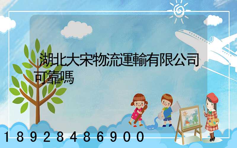 湖北大宋物流運輸有限公司可靠嗎