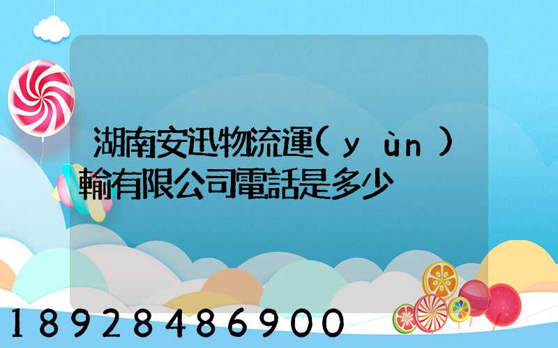 湖南安迅物流運(yùn)輸有限公司電話是多少