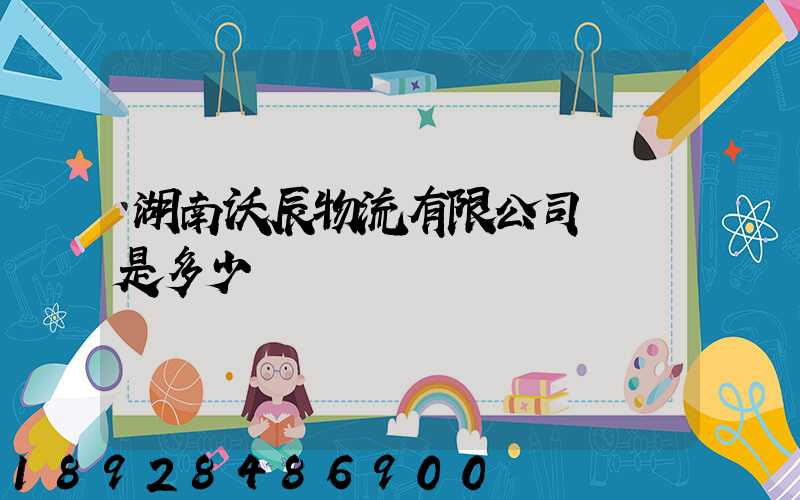 湖南沃辰物流有限公司電話是多少