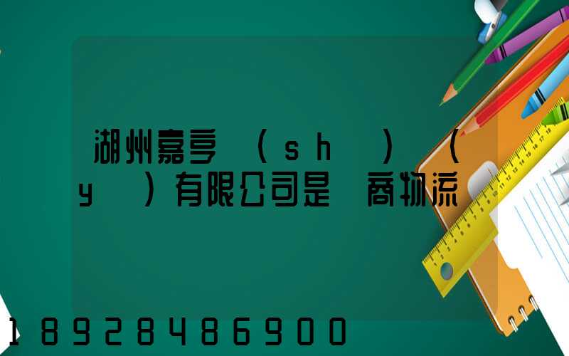 湖州嘉亨實(shí)業(yè)有限公司是電商物流嗎