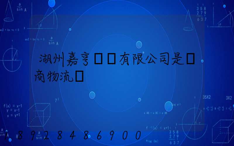 湖州嘉亨實業有限公司是電商物流嗎