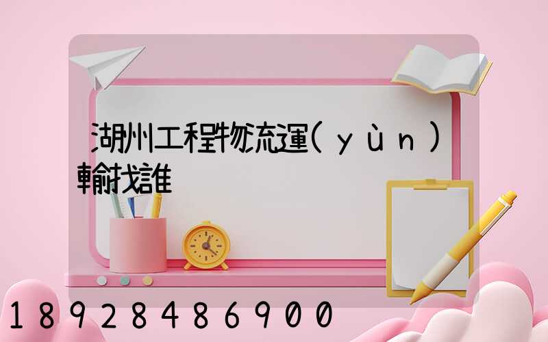 湖州工程物流運(yùn)輸找誰