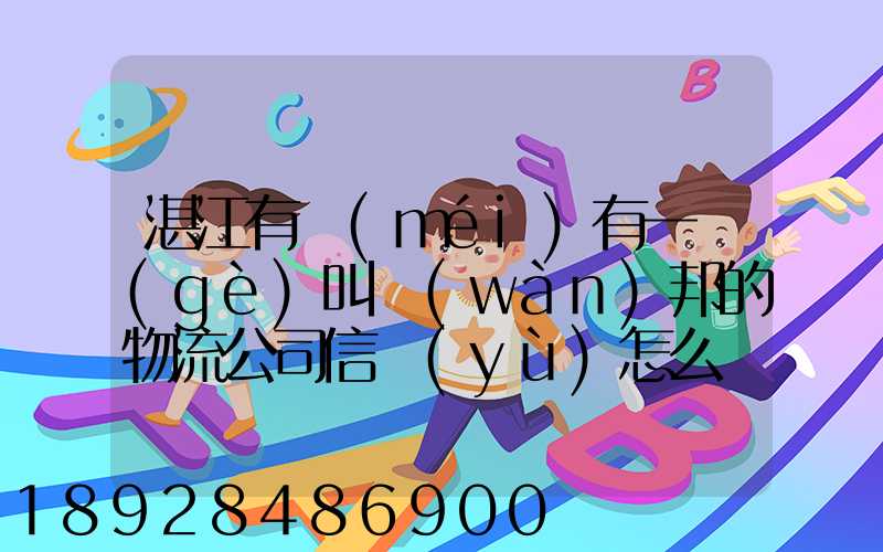 湛江有沒(méi)有一個(gè)叫萬(wàn)邦的物流公司信譽(yù)怎么樣在線等～