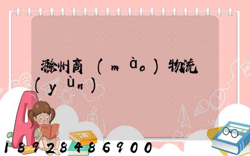 滁州商貿(mào)物流運(yùn)輸