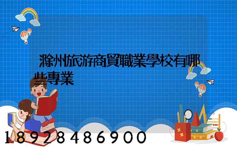 滁州旅游商貿職業學校有哪些專業