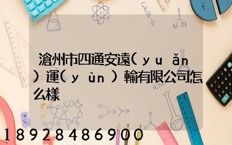 滄州市四通安遠(yuǎn)運(yùn)輸有限公司怎么樣