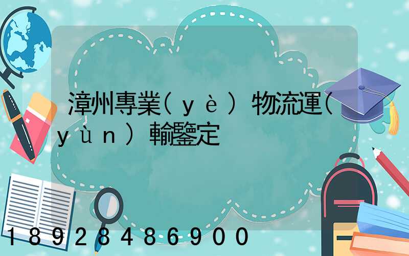 漳州專業(yè)物流運(yùn)輸鑒定