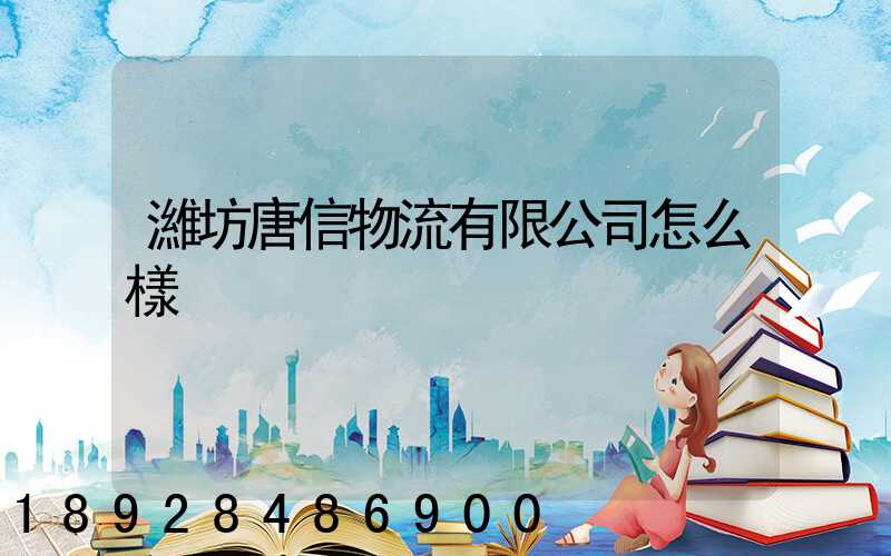 濰坊唐信物流有限公司怎么樣