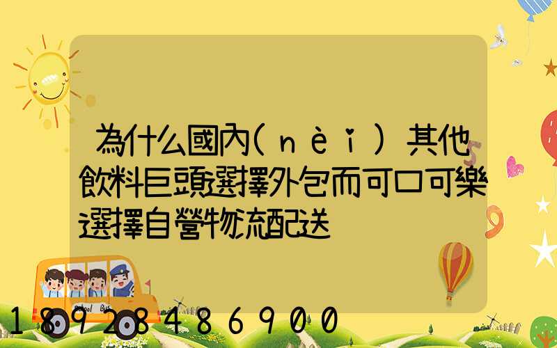 為什么國內(nèi)其他飲料巨頭選擇外包而可口可樂選擇自營物流配送