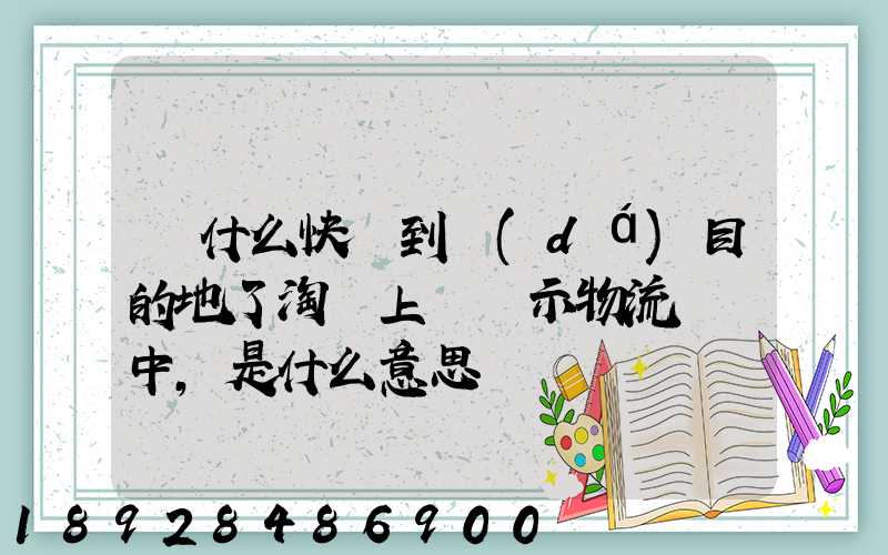 為什么快遞到達(dá)目的地了淘寶上還顯示物流運輸中,是什么意思