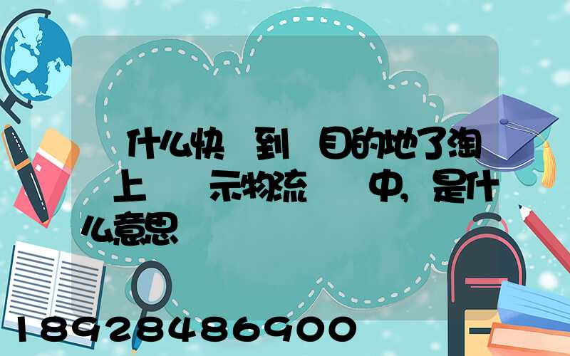 為什么快遞到達目的地了淘寶上還顯示物流運輸中,是什么意思