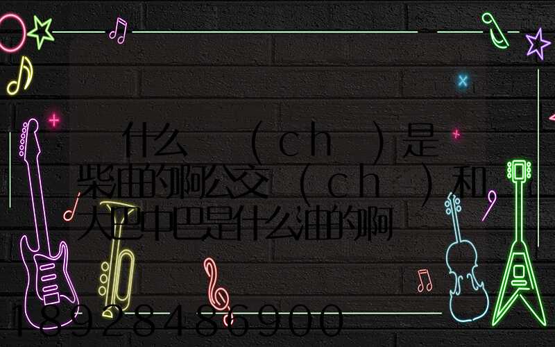 為什么貨車(chē)是燒柴油的啊公交車(chē)和大巴中巴是什么油的啊