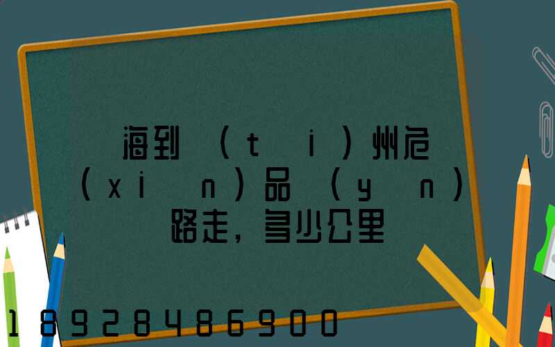 烏海到臺(tái)州危險(xiǎn)品運(yùn)輸車線路走,多少公里