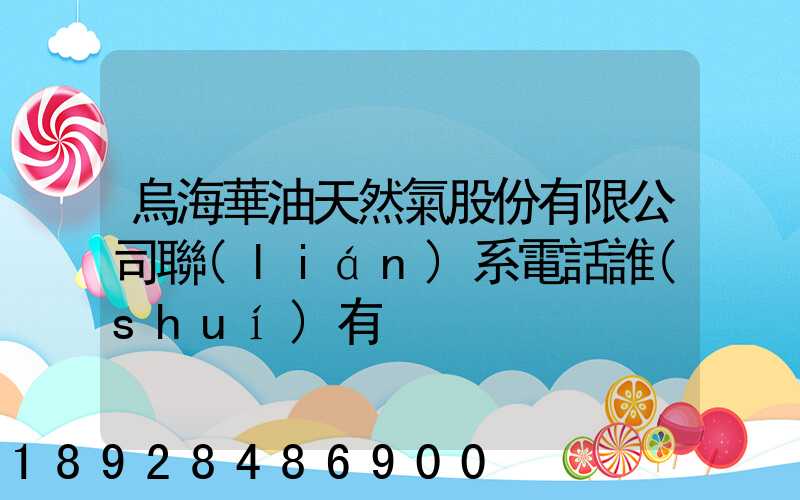 烏海華油天然氣股份有限公司聯(lián)系電話誰(shuí)有