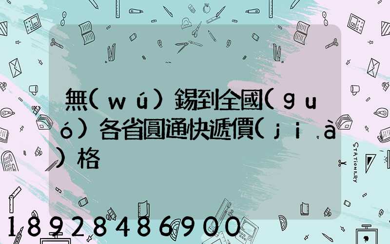 無(wú)錫到全國(guó)各省圓通快遞價(jià)格