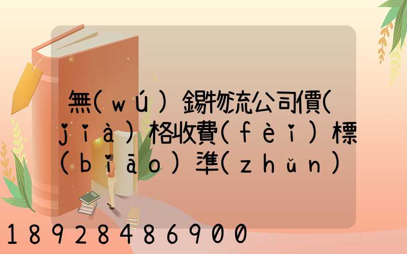 無(wú)錫物流公司價(jià)格收費(fèi)標(biāo)準(zhǔn)是多少