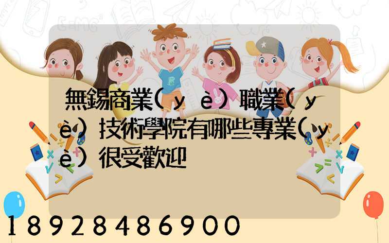 無錫商業(yè)職業(yè)技術學院有哪些專業(yè)很受歡迎