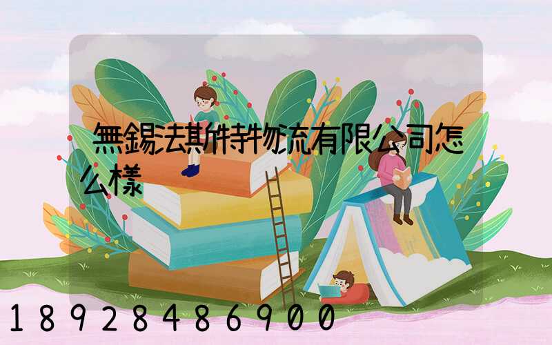 無錫法斯特物流有限公司怎么樣