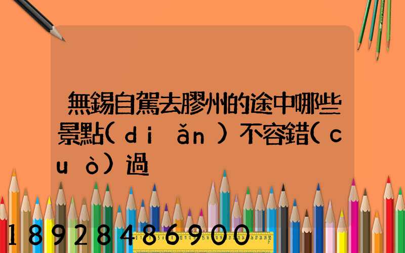 無錫自駕去膠州的途中哪些景點(diǎn)不容錯(cuò)過