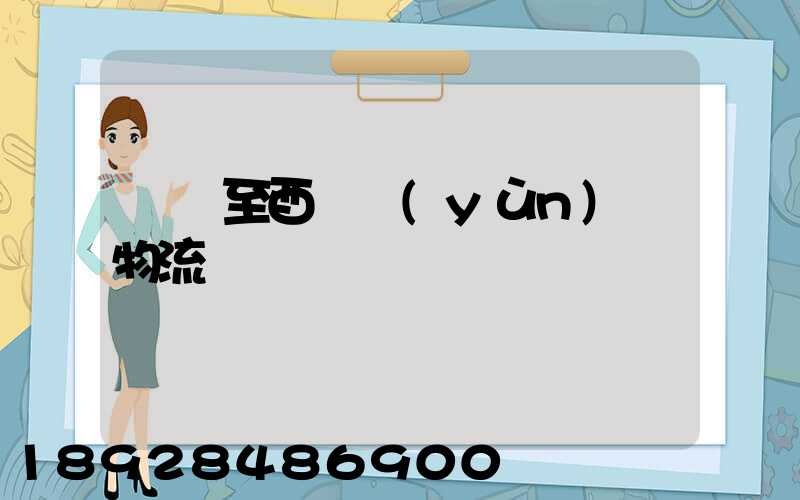 無錫至酉陽運(yùn)輸物流