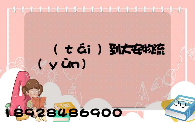 煙臺(tái)到大安物流運(yùn)輸