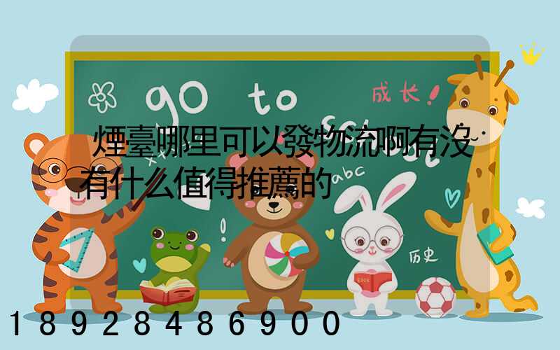 煙臺哪里可以發物流啊有沒有什么值得推薦的