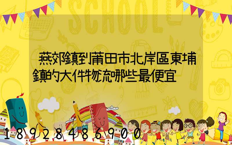燕郊鎮到莆田市北岸區東埔鎮的大件物流哪些最便宜